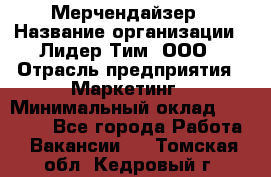 Мерчендайзер › Название организации ­ Лидер Тим, ООО › Отрасль предприятия ­ Маркетинг › Минимальный оклад ­ 22 000 - Все города Работа » Вакансии   . Томская обл.,Кедровый г.